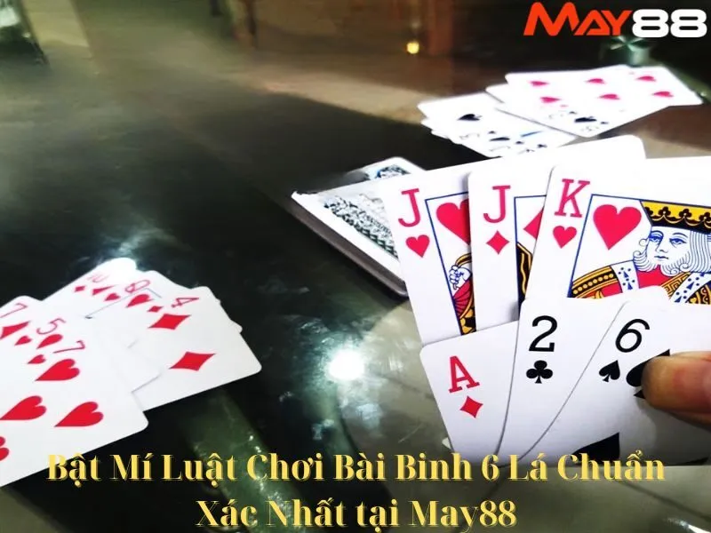 Bật Mí Luật Chơi Bài Binh 6 Lá Chuẩn Xác Nhất tại May88