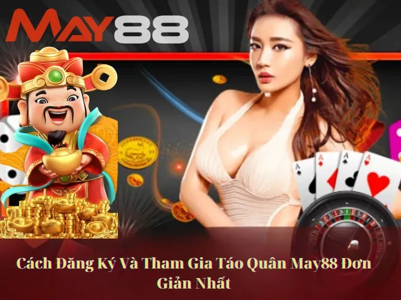 Cách Đăng Ký Và Tham Gia Táo Quân May88 Đơn Giản Nhất