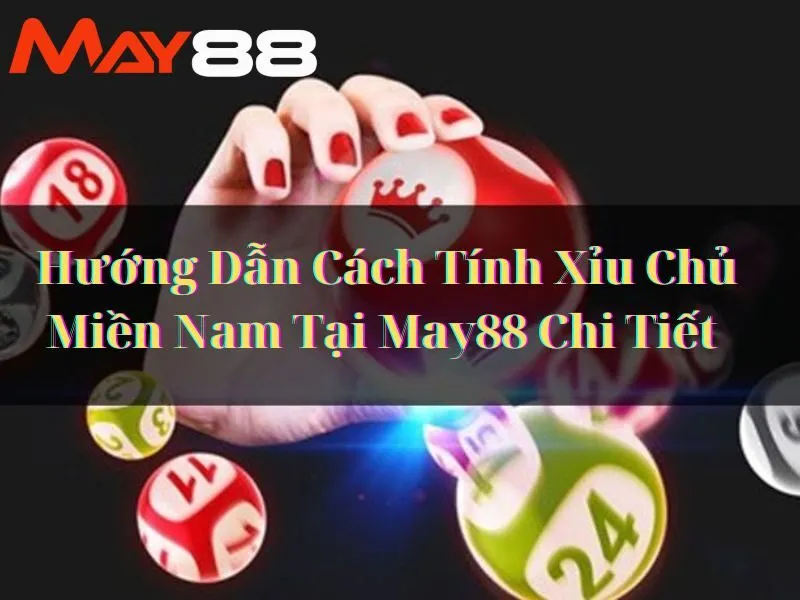 Hướng Dẫn Cách Tính Xỉu Chủ Miền Nam Tại May88 Chi Tiết