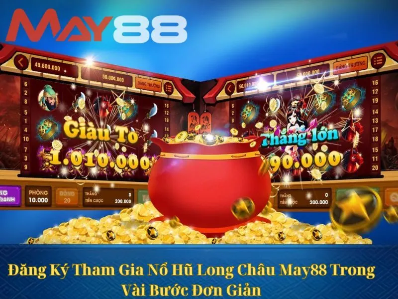 Đăng Ký Tham Gia Nổ Hũ Long Châu May88 Trong Vài Bước Đơn Giản