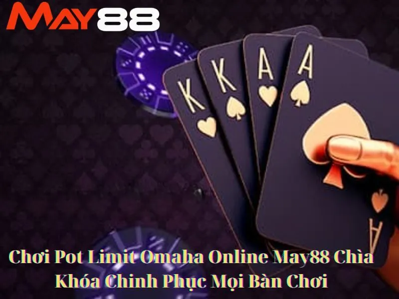 Chơi Pot Limit Omaha Online May88 Chìa Khóa Chinh Phục Mọi Bàn Chơi